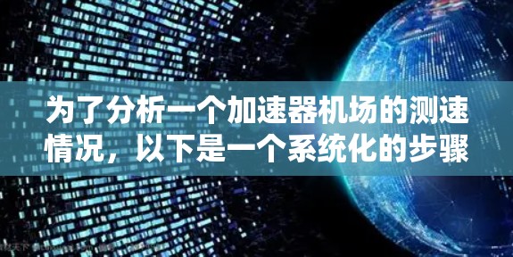 为了分析一个加速器机场的测速情况,以下是一个系统化的步骤指南