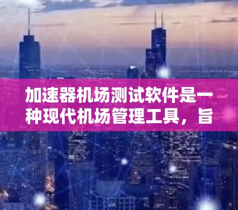 加速器机场测试软件是一种现代机场管理工具,旨在优化机场运行效率和提升服务质量。以下是对其功能和应用的详细分析