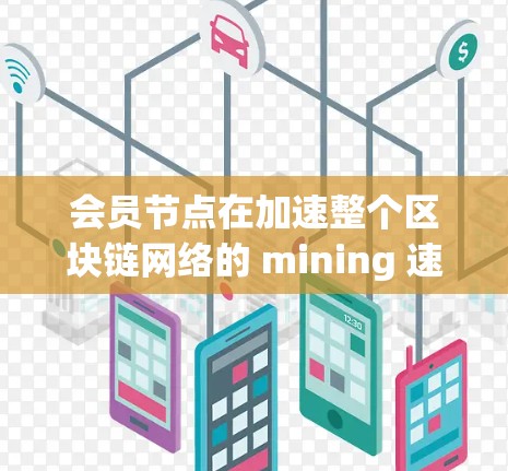 会员节点在加速整个区块链网络的 mining 速度方面具有显著的优势，其主要作用和优势如下