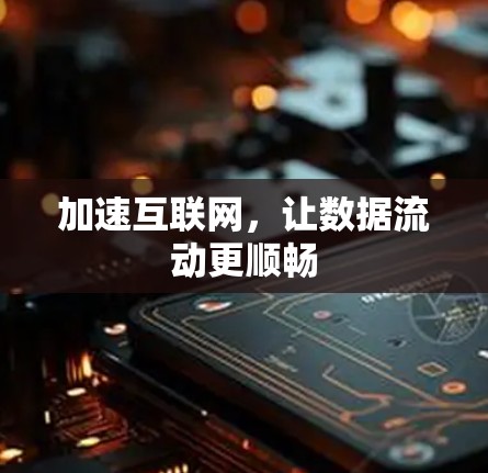 加速互联网，让数据流动更顺畅