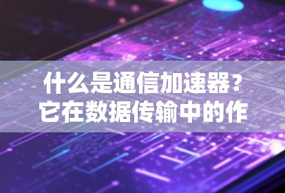 什么是通信加速器？它在数据传输中的作用