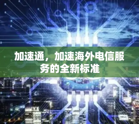 加速通，加速海外电信服务的全新标准
