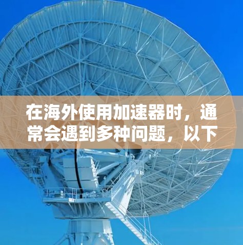 在海外使用加速器时,通常会遇到多种问题,以下是逐步的解决方案