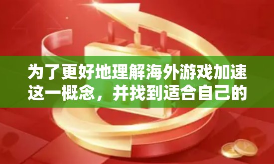 为了更好地理解海外游戏加速这一概念，并找到适合自己的使用方法，以下是一步步的解决方案