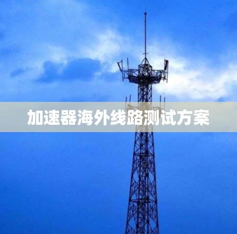 加速器海外线路测试方案