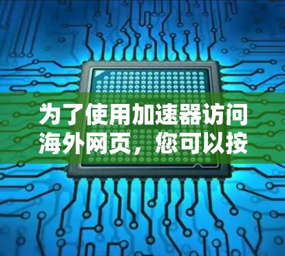 为了使用加速器访问海外网页,您可以按照以下步骤操作