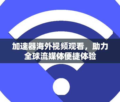 加速器海外视频观看，助力全球流媒体便捷体验