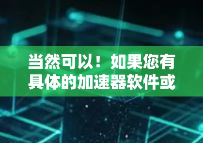 当然可以！如果您有具体的加速器软件或加速器开发需求，可以提供一些细节，我会尽力帮助您！以下是一些常见的加速器社区访问的路径