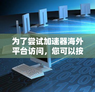 为了尝试加速器海外平台访问，您可以按照以下步骤进行