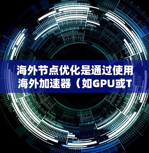 海外节点优化是通过使用海外加速器（如GPU或TPU）来提高计算性能或减少延迟的技术。以下是对海外节点优化的详细步骤和建议