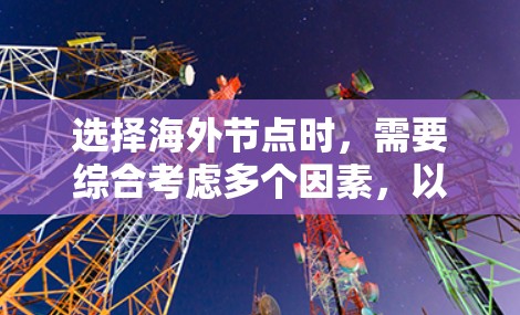 选择海外节点时,需要综合考虑多个因素,以确保最佳的性能和可靠性。以下是一步步的解决方案