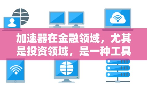 加速器在金融领域，尤其是投资领域，是一种工具或平台，用于快速进行国际投资。海外节点连接通常指的是这些加速器通过国际市场的节点，提供便捷的投资和交易服务