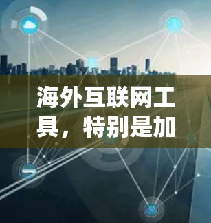 海外互联网工具,特别是加速器,是提升网络速度的重要工具。以下是对这些工具的系统介绍