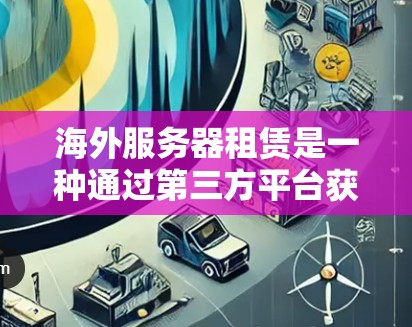 海外服务器租赁是一种通过第三方平台获取服务器使用权的解决方案，适合那些需要高可用性和高速度的用户。以下是对加速器海外服务器租赁的详细分析
