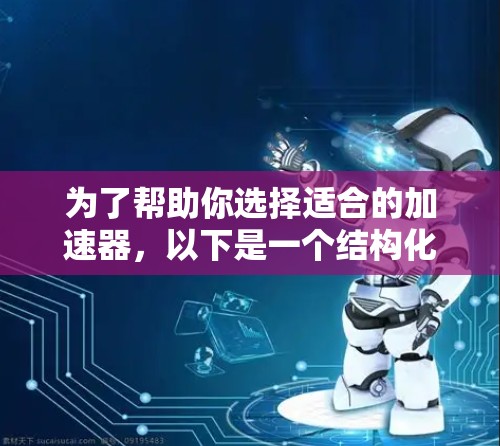 为了帮助你选择适合的加速器,以下是一个结构化的指南,涵盖了解决方案、应用场景、优缺点以及使用指导,供你参考