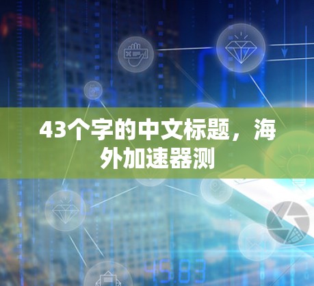 43个字的中文标题，海外加速器测