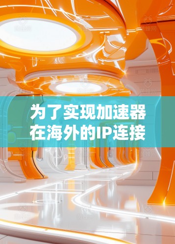 为了实现加速器在海外的IP连接，您可以按照以下步骤进行操作