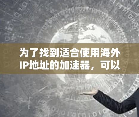 为了找到适合使用海外IP地址的加速器，可以按照以下步骤操作