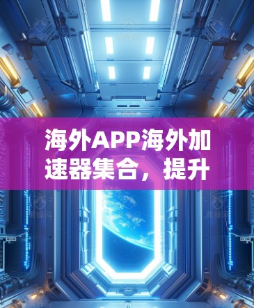 海外APP海外加速器集合,提升下载速度的高效工具