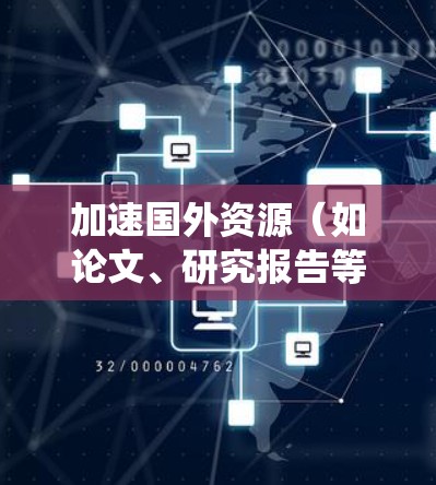 加速国外资源(如论文、研究报告等)是一个系统性的流程,涉及多个步骤和技能。以下是一个详细且有条理的加速流程指南