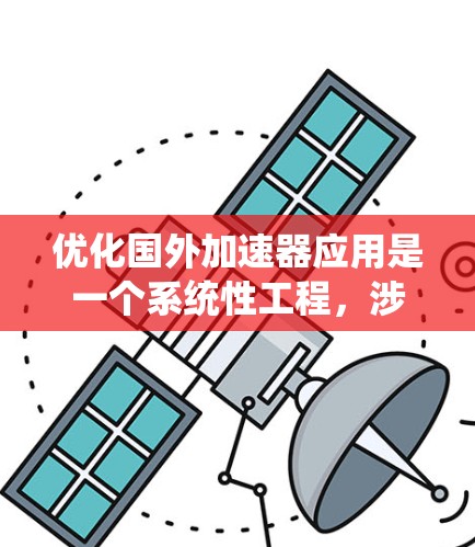优化国外加速器应用是一个系统性工程，涉及多个方面。以下是对该过程的分步说明