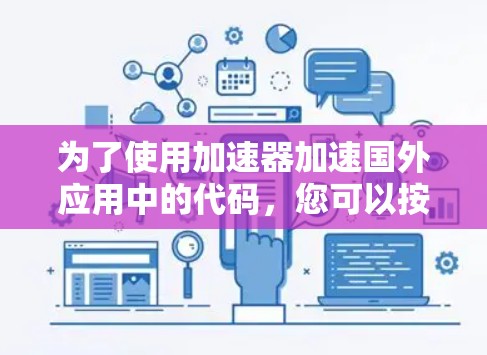 为了使用加速器加速国外应用中的代码,您可以按照以下步骤进行操作