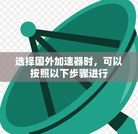 选择国外加速器时,可以按照以下步骤进行