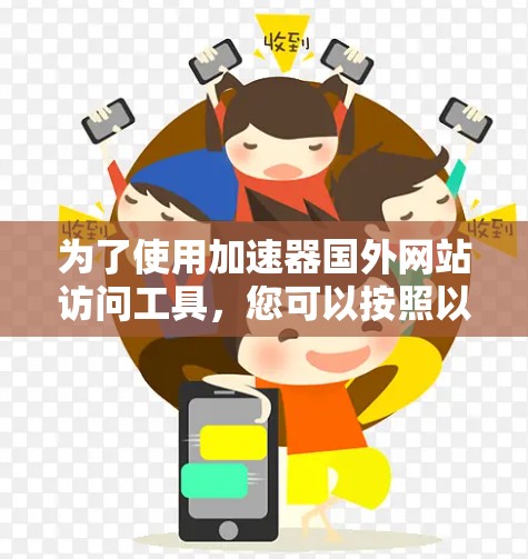 为了使用加速器国外网站访问工具，您可以按照以下步骤进行