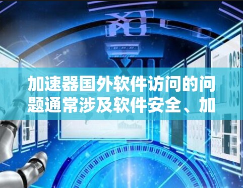 加速器国外软件访问的问题通常涉及软件安全、加速器配置、网络环境和加速器稳定性等多个因素。以下是解决这些问题的步骤