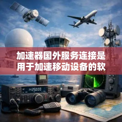 加速器国外服务连接是用于加速移动设备的软件,能够连接到国外服务器,提供更强大的加速效果。以下是对该主题的分步解释