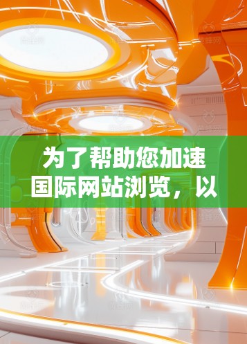 为了帮助您加速国际网站浏览,以下是一些推荐的加速器工具,涵盖了多种需求