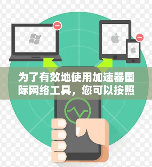 为了有效地使用加速器国际网络工具,您可以按照以下步骤进行