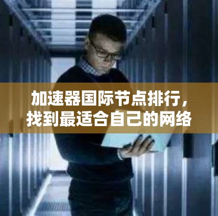 加速器国际节点排行，找到最适合自己的网络加速器