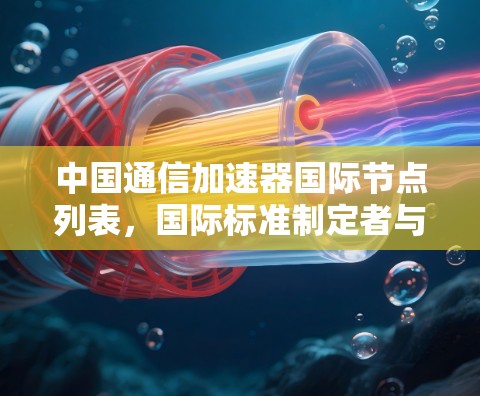 中国通信加速器国际节点列表，国际标准制定者与全球通信技术的创新