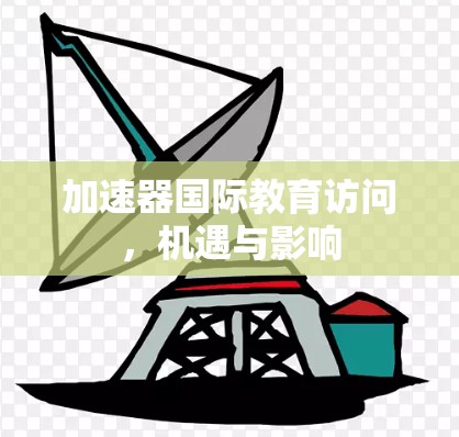 加速器国际教育访问,机遇与影响 加速器国际教育访问,机遇与影响