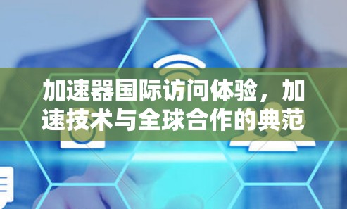 加速器国际访问体验,加速技术与全球合作的典范