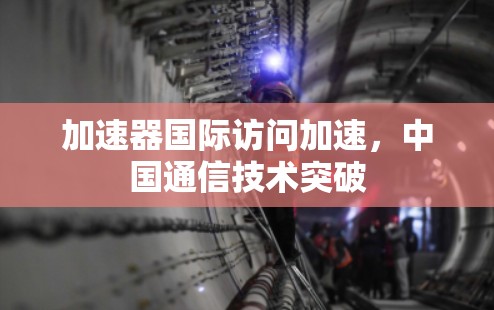 加速器国际访问加速,中国通信技术突破