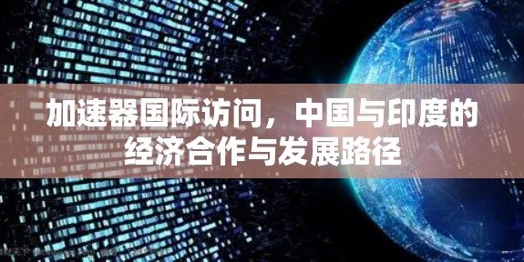 加速器国际访问,中国与印度的经济合作与发展路径