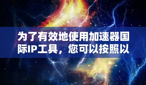 为了有效地使用加速器国际IP工具,您可以按照以下步骤进行