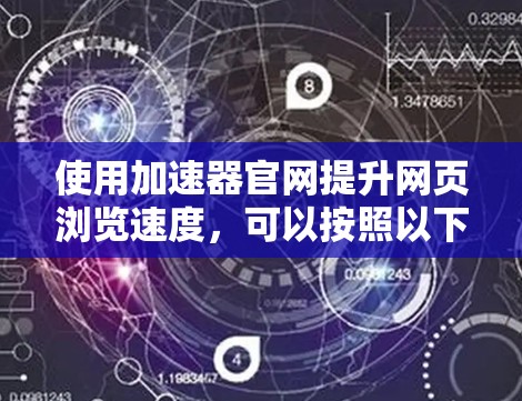 使用加速器官网提升网页浏览速度，可以按照以下步骤进行