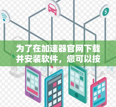 为了在加速器官网下载并安装软件，您可以按照以下步骤操作
