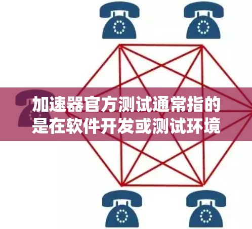 加速器官方测试通常指的是在软件开发或测试环境中使用特定的工具或方法来优化和测试系统性能。加速器通常用于加速网络连接、数据库访问或其他性能相关的操作。以下是一些关于加速器官方测试的常见步骤和信息