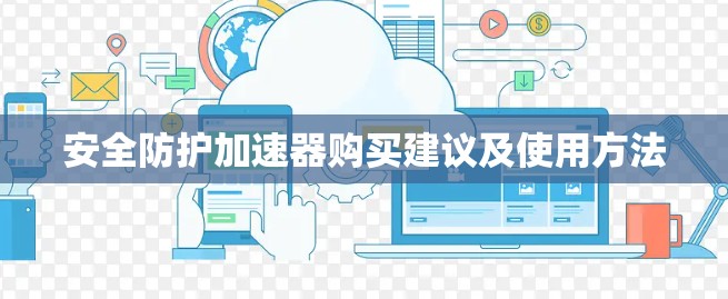 安全防护加速器购买建议及使用方法