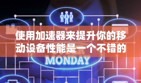 使用加速器来提升你的移动设备性能是一个不错的选择。以下是一个系统化的指南，帮助你高效地选择和使用加速器