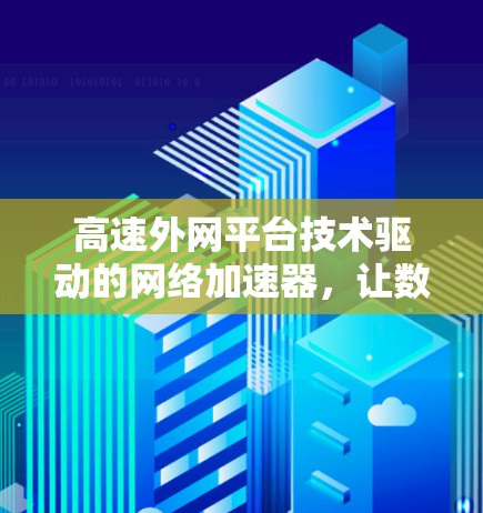 高速外网平台技术驱动的网络加速器，让数据传输更高效
