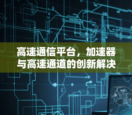 高速通信平台，加速器与高速通道的创新解决方案
