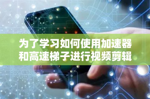 为了学习如何使用加速器和高速梯子进行视频剪辑,您可以按照以下步骤进行
