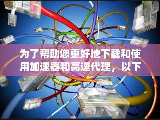 为了帮助您更好地下载和使用加速器和高速代理,以下是一个系统化的指南,涵盖从获取工具到安装和管理的步骤