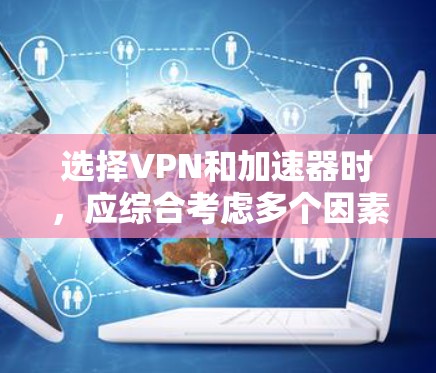 选择VPN和加速器时,应综合考虑多个因素以确保安全、高效和用户友好的体验。以下是基于几个关键点的推荐