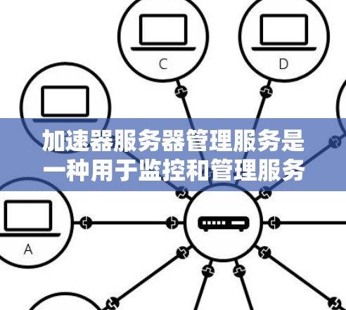加速器服务器管理服务是一种用于监控和管理服务器性能、安全和性能优化的工具。它帮助管理员了解服务器运行状态，优化资源使用，降低网络延迟，同时增强数据安全。以下是对该服务的详细说明